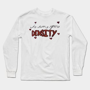 I am your DENSITY! Long Sleeve T-Shirt